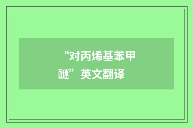 “对丙烯基苯甲醚”英文翻译