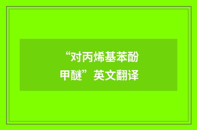 “对丙烯基苯酚甲醚”英文翻译