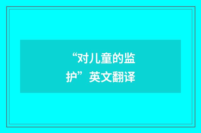 “对儿童的监护”英文翻译
