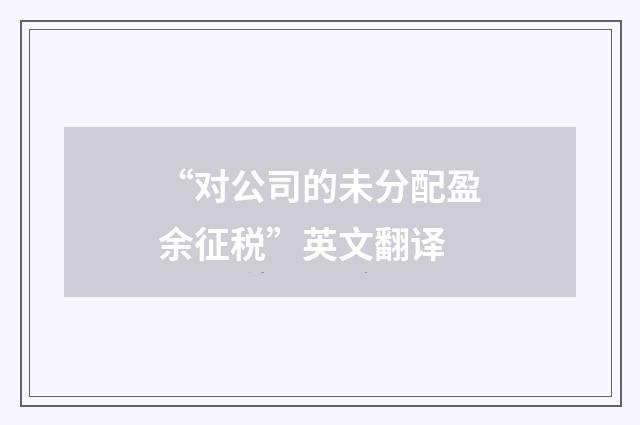 “对公司的未分配盈余征税”英文翻译
