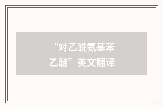 “对乙酰氨基苯乙醚”英文翻译