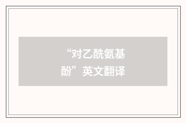 “对乙酰氨基酚”英文翻译