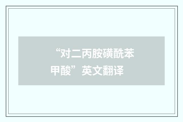 “对二丙胺磺酰苯甲酸”英文翻译