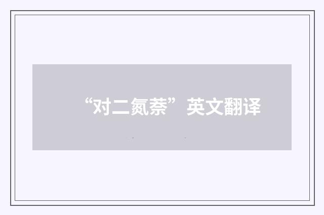“对二氮萘”英文翻译
