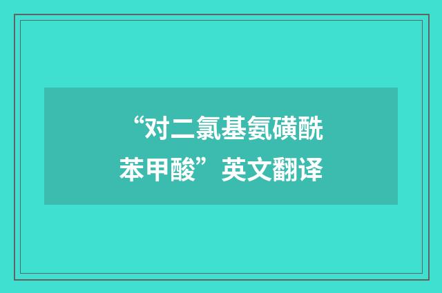 “对二氯基氨磺酰苯甲酸”英文翻译
