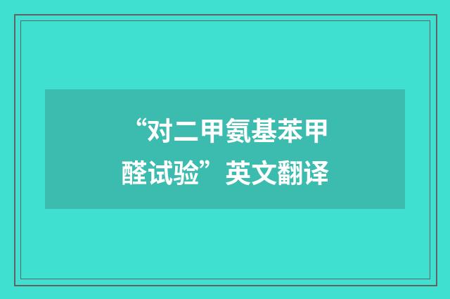 “对二甲氨基苯甲醛试验”英文翻译