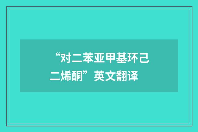 “对二苯亚甲基环己二烯酮”英文翻译
