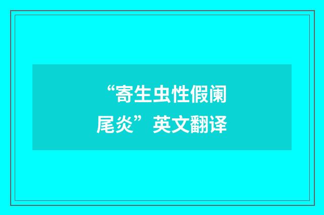 “寄生虫性假阑尾炎”英文翻译