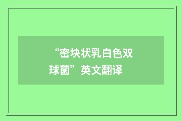 “密块状乳白色双球菌”英文翻译
