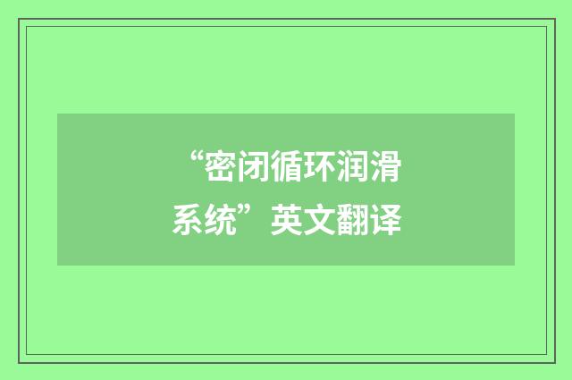“密闭循环润滑系统”英文翻译
