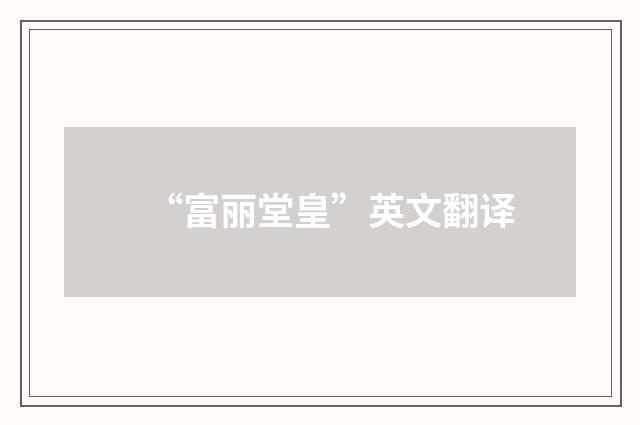 “富丽堂皇”英文翻译