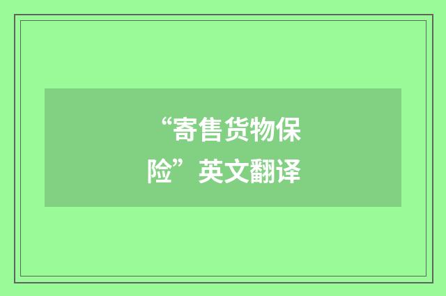 “寄售货物保险”英文翻译