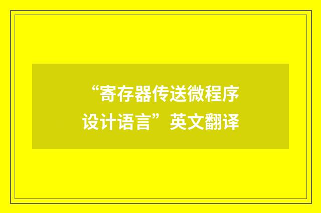 “寄存器传送微程序设计语言”英文翻译