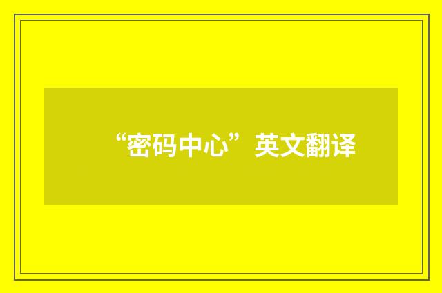 “密码中心”英文翻译
