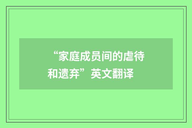 “家庭成员间的虐待和遗弃”英文翻译