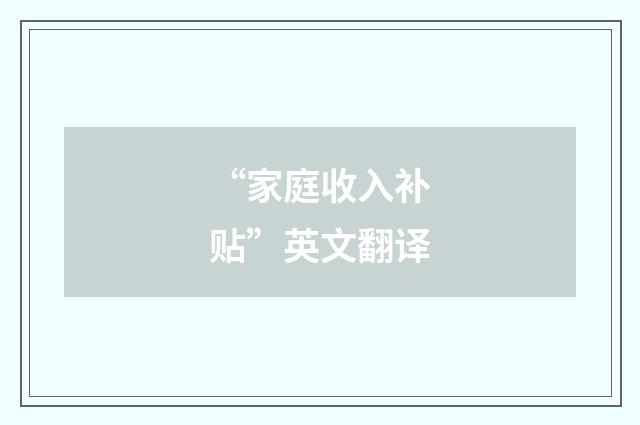 “家庭收入补贴”英文翻译