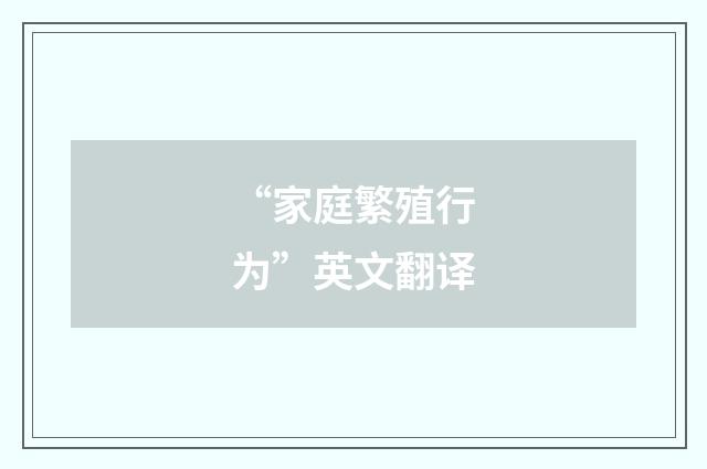 “家庭繁殖行为”英文翻译