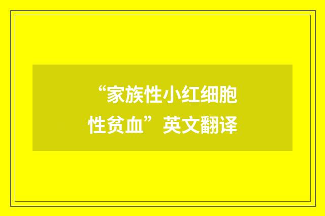 “家族性小红细胞性贫血”英文翻译