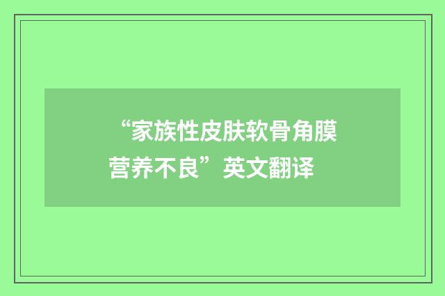 “家族性皮肤软骨角膜营养不良”英文翻译