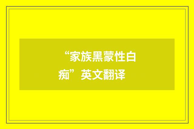 “家族黑蒙性白痴”英文翻译