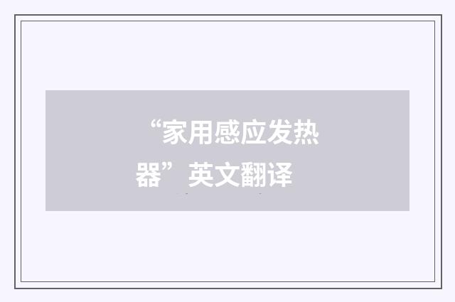 “家用感应发热器”英文翻译