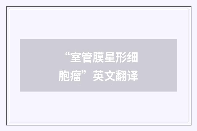 “室管膜星形细胞瘤”英文翻译
