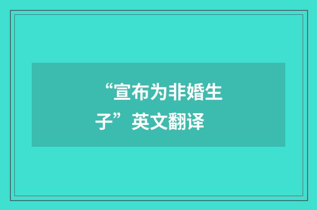 “宣布为非婚生子”英文翻译