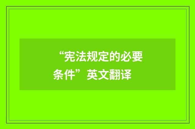 “宪法规定的必要条件”英文翻译