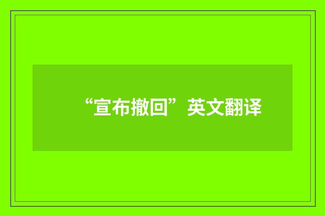 “宣布撤回”英文翻译