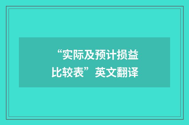 “实际及预计损益比较表”英文翻译