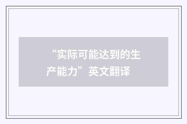 “实际可能达到的生产能力”英文翻译