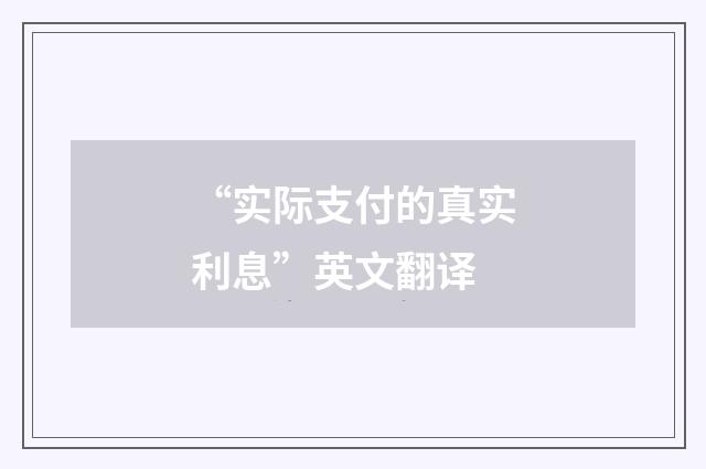 “实际支付的真实利息”英文翻译