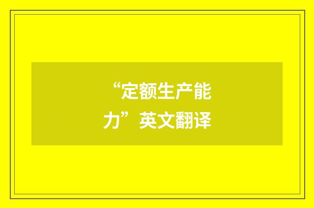 “定额生产能力”英文翻译