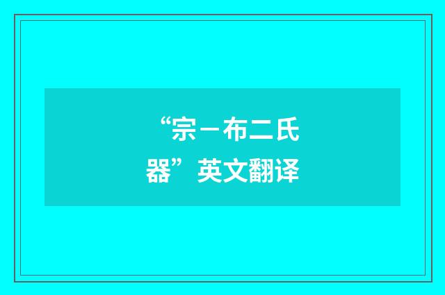 “宗－布二氏器”英文翻译