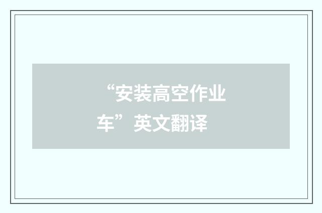 “安装高空作业车”英文翻译