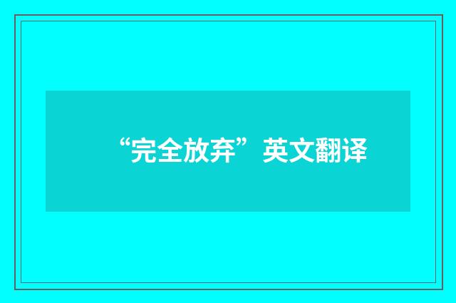 “完全放弃”英文翻译