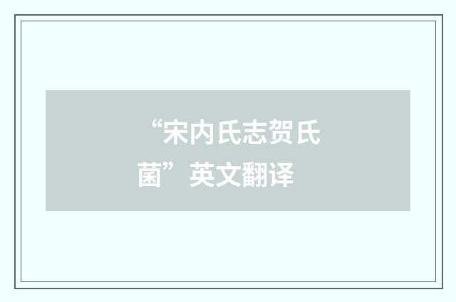 “宋内氏志贺氏菌”英文翻译