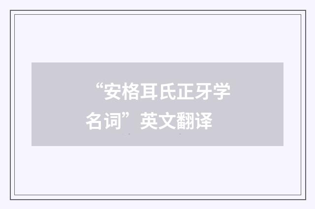 “安格耳氏正牙学名词”英文翻译