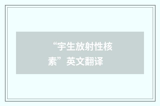 “宇生放射性核素”英文翻译