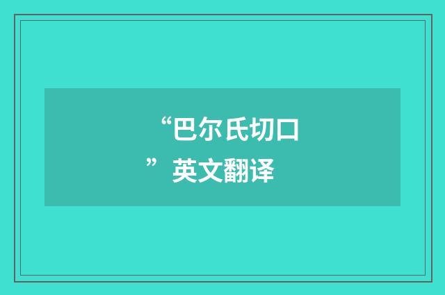 “巴尔氏切口”英文翻译