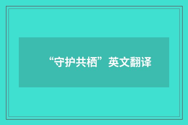 “守护共栖”英文翻译