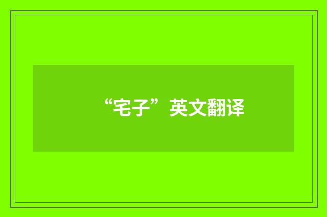 “宅子”英文翻译