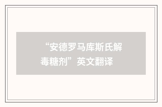 “安德罗马库斯氏解毒糖剂”英文翻译