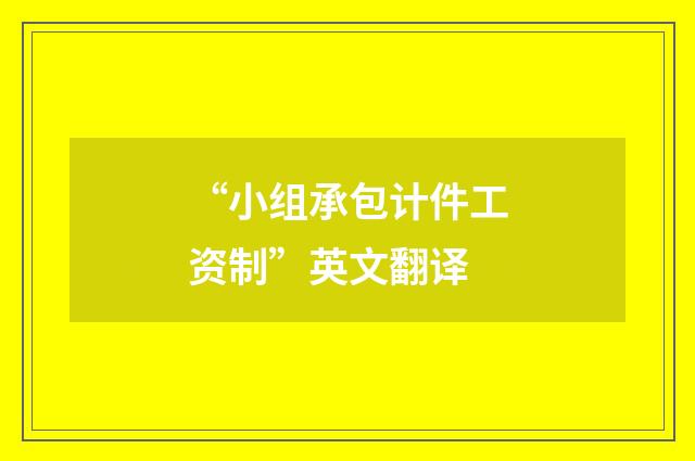 “小组承包计件工资制”英文翻译