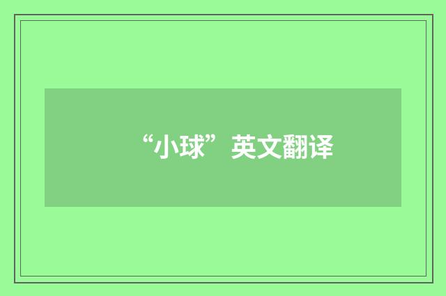 “小球”英文翻译