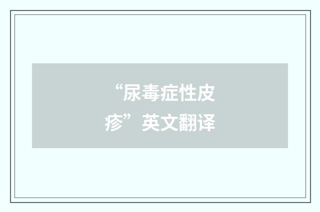 “尿毒症性皮疹”英文翻译