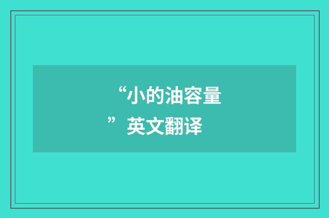 “小的油容量”英文翻译