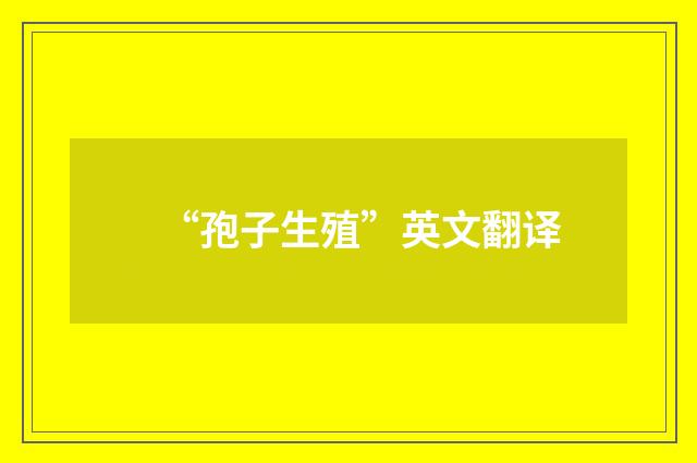“孢子生殖”英文翻译