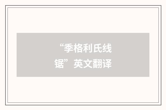 “季格利氏线锯”英文翻译