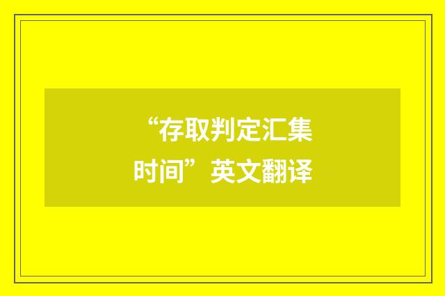 “存取判定汇集时间”英文翻译